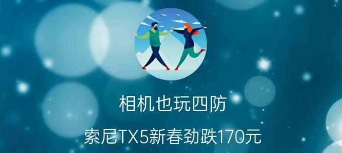 相机也玩四防 索尼TX5新春劲跌170元!